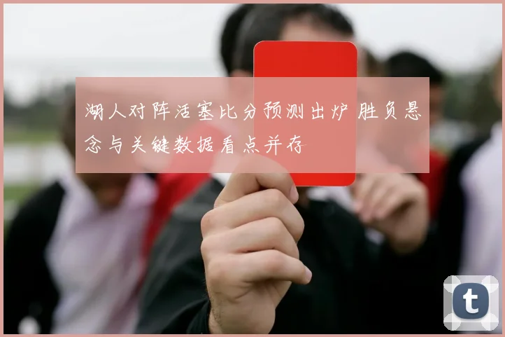 湖人对阵活塞比分预测出炉 胜负悬念与关键数据看点并存