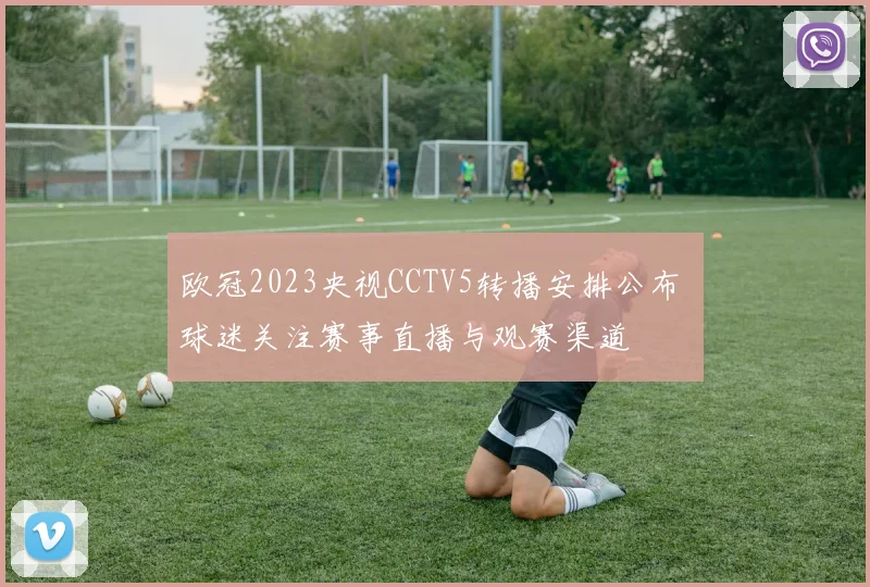 欧冠2023央视CCTV5转播安排公布 球迷关注赛事直播与观赛渠道