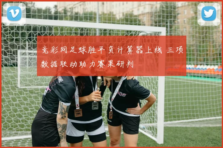 竞彩网足球胜平负计算器上线 三项数据联动助力赛果研判