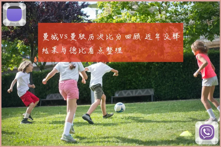 曼城vs曼联历次比分回顾 近年交锋结果与德比看点整理