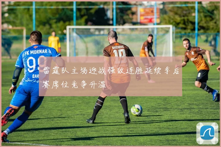 雷霆队主场迎战强敌连胜延续季后赛席位竞争升温