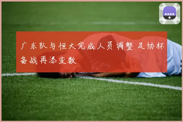 广东队与恒大完成人员调整 足协杯备战再添变数