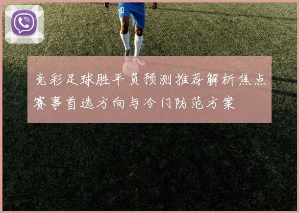 竞彩足球胜平负预测推荐解析焦点赛事首选方向与冷门防范方案