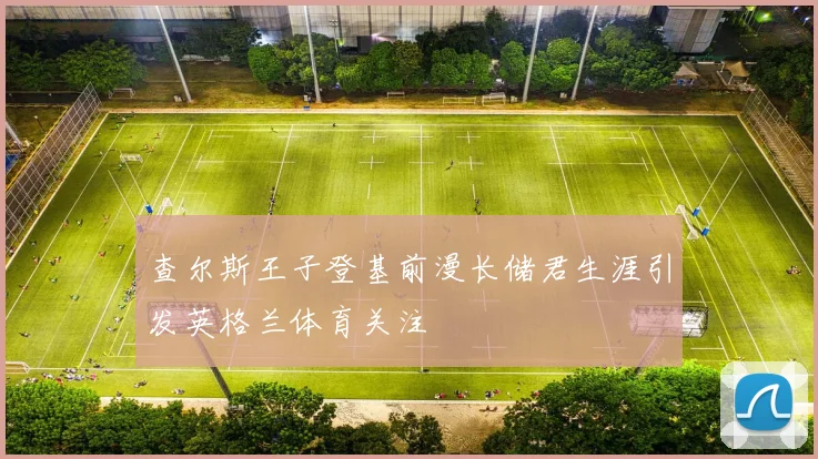 查尔斯王子登基前漫长储君生涯引发英格兰体育关注