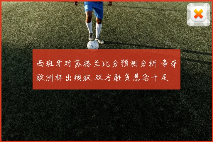 西班牙对苏格兰比分预测分析 争夺欧洲杯出线权 双方胜负悬念十足