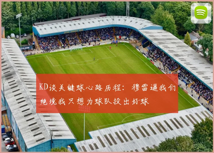 KD谈关键球心路历程：穆雷逼我们绝境我只想为球队投出好球