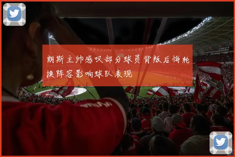 朗斯主帅感叹部分球员背叛后悔轮换阵容影响球队表现