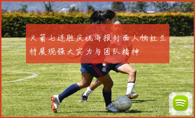 火箭七连胜庆祝海报封面人物杜兰特展现强大实力与团队精神