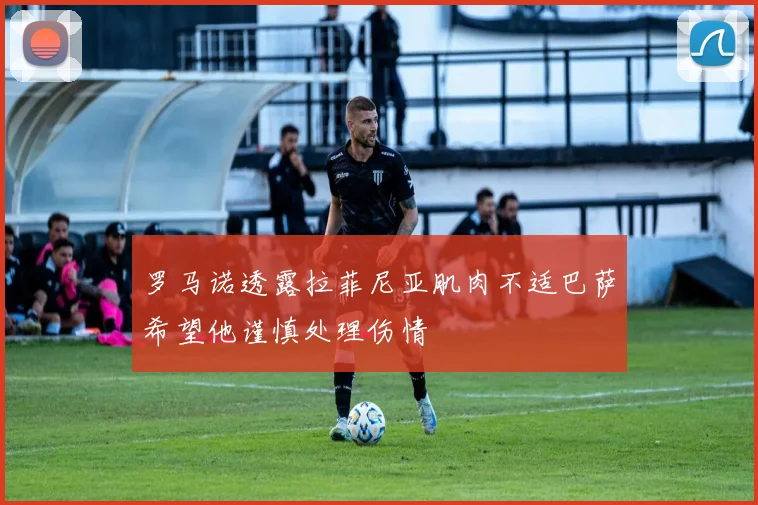 罗马诺透露拉菲尼亚肌肉不适巴萨希望他谨慎处理伤情