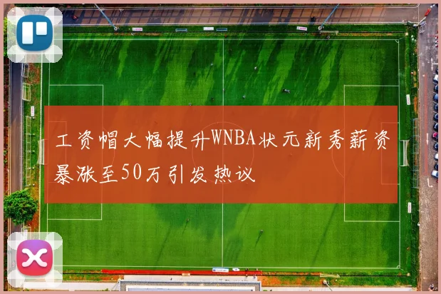 工资帽大幅提升WNBA状元新秀薪资暴涨至50万引发热议