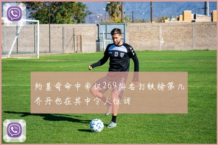 约基奇命中率仅269排名打铁榜第几乔丹也在其中令人惊讶