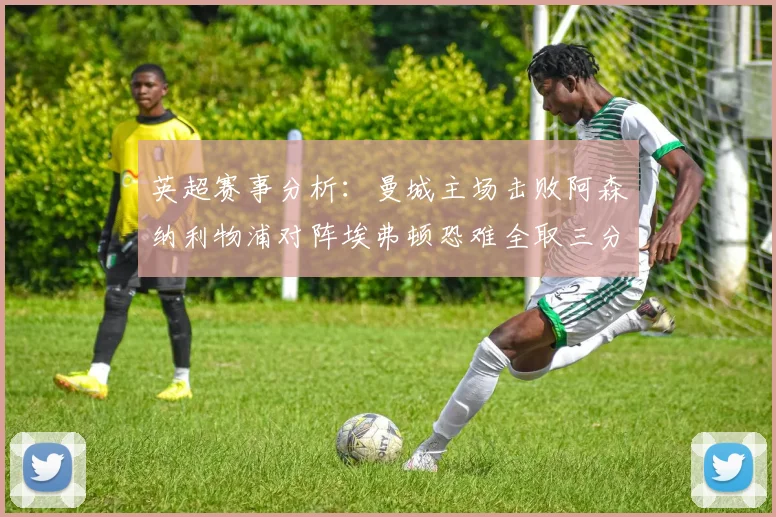 英超赛事分析：曼城主场击败阿森纳利物浦对阵埃弗顿恐难全取三分