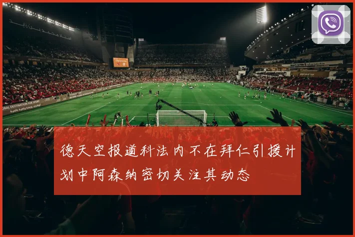 德天空报道科法内不在拜仁引援计划中阿森纳密切关注其动态